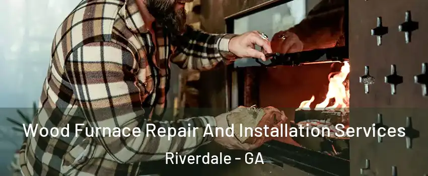  Wood Furnace Repair And Installation Services Riverdale - GA